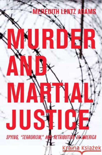 Murder and Martial Justice: Spying and Retribution in World War II America Lentz Adams, Meredith 9781606350751 Kent State University Press - książka