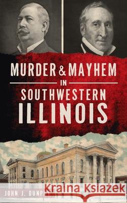 Murder and Mayhem in Southwestern Illinois John J. Dunphy 9781540246080 History PR - książka