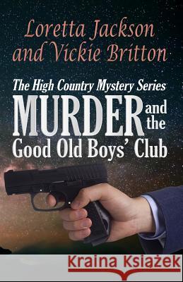 Murder and the Good Old Boys' Club: The High Country Mystery Series Loretta Jackson Vickie Britton 9781539652939 Createspace Independent Publishing Platform - książka