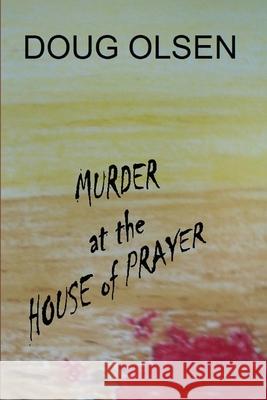 Murder at the House of Prayer Doug Olsen 9781511853477 Createspace Independent Publishing Platform - książka