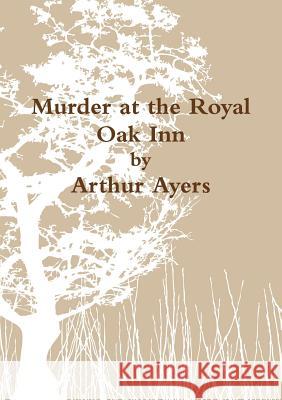 Murder at the Royal Oak Inn Arthur Ayers 9781326810764 Lulu.com - książka