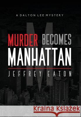 Murder Becomes Manhattan: A Dalton Lee Mystery Jeffrey Eaton   9780990866701 Cornet Group LLC - książka