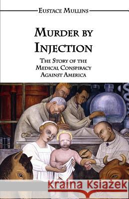 Murder by Injection: The Story of the Medical Conspiracy Against America Mullins, Eustace Clarence 9781911417002 Omnia Veritas Ltd - książka