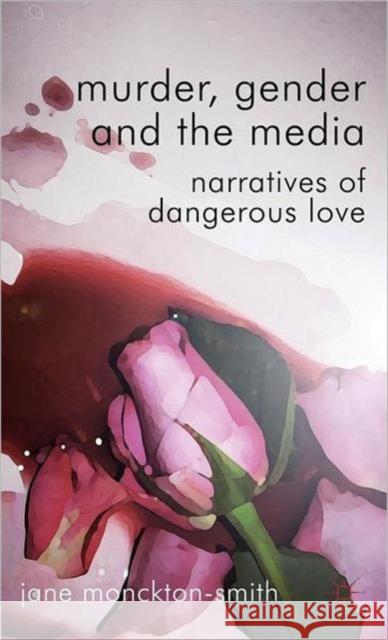 Murder, Gender and the Media: Narratives of Dangerous Love Monckton-Smith, Jane 9780230271906 Palgrave MacMillan - książka