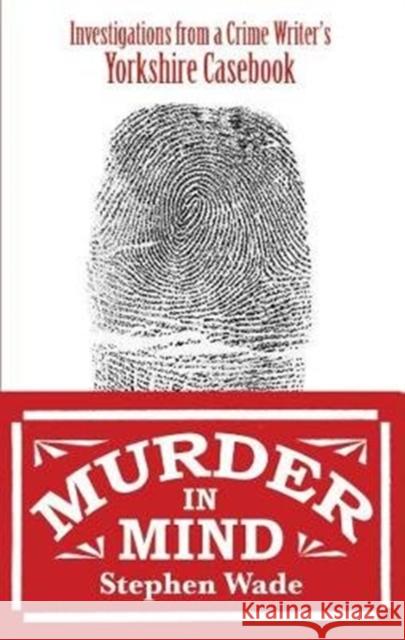 Murder in Mind: Investigations from a Yorkshire Crime Writer's Casebook Stephen Wade 9780995586178 Scratching Shed Publishing Ltd - książka