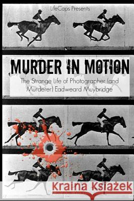 Murder in Motion: The Strange Life of Photographer (and Murderer) Eadweard Muybridge Jennifer Warner 9781512116953 Createspace - książka