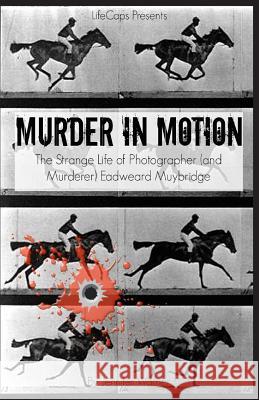 Murder in Motion: The Strange Life of Photographer (and Murderer) Eadweard Muybridge Warner Jennifer, Lifecaps 9781629174501 Golgotha Press, Inc. - książka