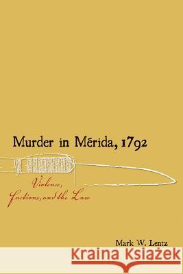Murder in Mrida, 1792: Violence, Factions, and the Law Mark W. Lentz 9780826359605 University of New Mexico Press - książka