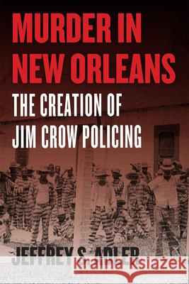 Murder in New Orleans: The Creation of Jim Crow Policing Jeffrey S. Adler 9780226643311 University of Chicago Press - książka