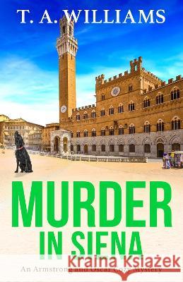 Murder in Siena: The BRAND NEW instalment in T.A.Williams' bestselling cozy crime mystery series for 2023 T A Williams   9781804832486 Boldwood Books Ltd - książka