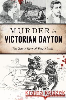 Murder in Victorian Dayton: The Tragic Story of Bessie Little Sara Kaushal 9781467157742 History Press - książka