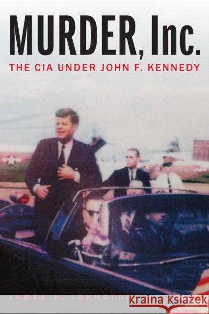 Murder, Inc.: The CIA Under John F. Kennedy James H. Johnston 9781640121553 Potomac Books Inc - książka