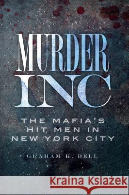 Murder, Inc.:: The Mafia's Hit Men in New York City Graham Bell 9781609491352 History Press - książka