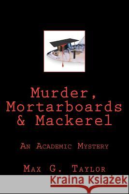Murder, Mortarboards & Mackerel: An Academic Mystery Max G. Taylor 9781475290424 Createspace - książka