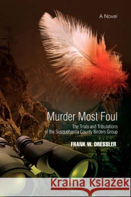 Murder Most Foul: The Trials and Tribulations of the Susquehanna County Birders Group Dressler, Frank W. 9780595524822 IUNIVERSE.COM - książka