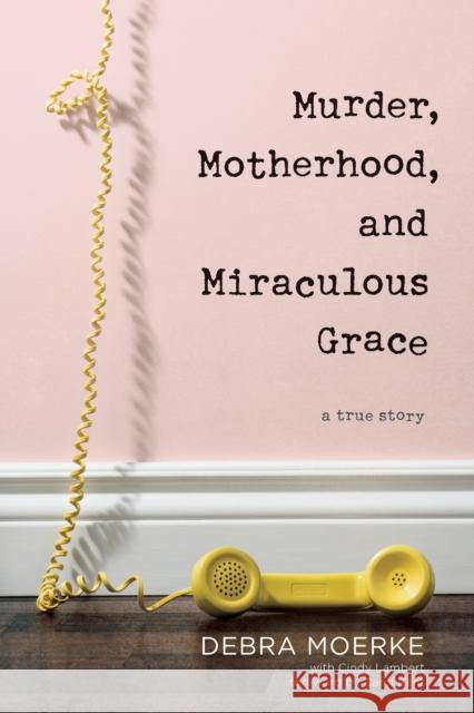 Murder, Motherhood, and Miraculous Grace: A True Story Debra Moerke Cindy Lambert Carol Kent 9781496433329 Tyndale Momentum - książka