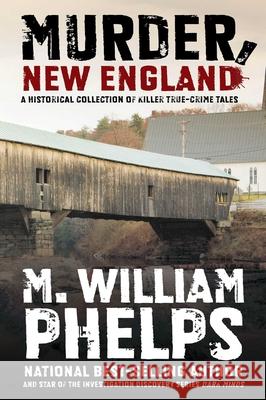 Murder, New England: A Historical Collection of Killer True-Crime Tales M. William Phelps 9780762778430 Lyons Press - książka