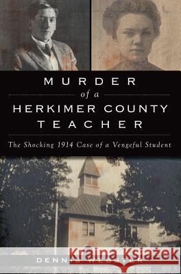 Murder of a Herkimer County Teacher: The Shocking 1914 Case of a Vengeful Student Dennis Webster 9781467136457 History Press - książka