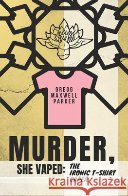 Murder, She Vaped: The Ironic T-Shirt Caper Gregg Maxwell Parker 9781727141917 Createspace Independent Publishing Platform - książka