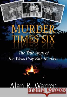 Murder Times Six: The True Story of the Wells Gray Park Murders Alan R. Warren 9781989980132 Alan R Warren - książka