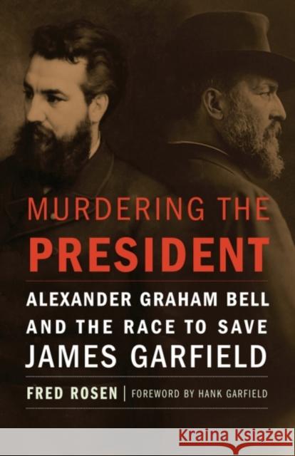 Murdering the President: Alexander Graham Bell and the Race to Save James Garfield Fred Rosen 9781612347684 Potomac Books - książka