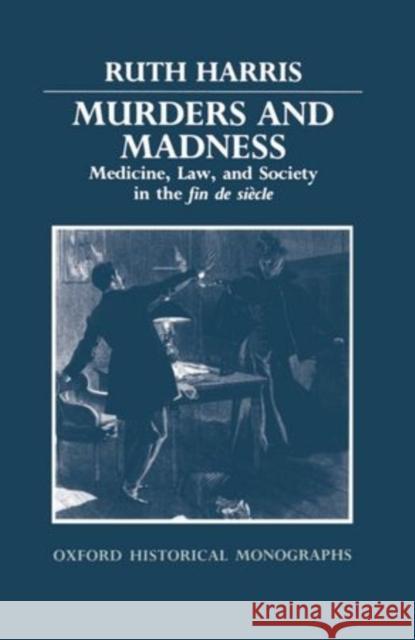 Murders and Madness: Medicine, Law, and Society in the Fin de Siècle Harris, Ruth 9780198202592 Clarendon Press - książka
