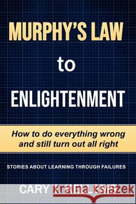 Murphy's Law To Enlightenment: How to Do Everything Wrong and Still Turn Out Alright Cynthia Gellis Cary T. Kellem 9781732248236 Marilee Publishing - książka