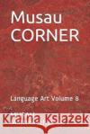 Musau CORNER: Language Art Volume 8 Musau Mattmeachamjr 9781705741054 Independently Published