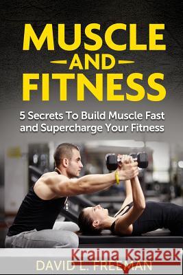 Muscle and Fitness: 5 Secrets To Build Muscle Fast and Supercharge Your Fitness Freeman, David L. 9781499323009 Createspace - książka