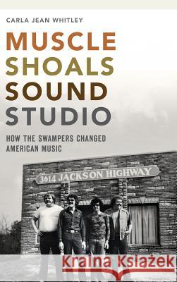 Muscle Shoals Sound Studio: How the Swampers Changed American Music Carla Jean Whitley 9781540209184 History Press Library Editions - książka