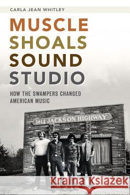 Muscle Shoals Sound Studio: How the Swampers Changed American Music Carla Jean Whitley 9781626192393 History Press - książka