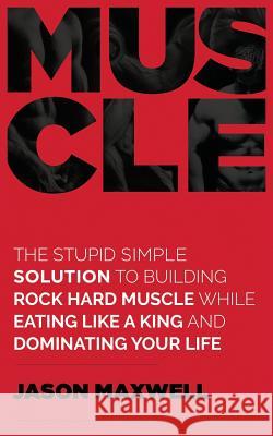 Muscle: The Stupid Simple Solution To Building Rock Hard Muscle While Eating Like A King And Dominating Your Life Maxwell, Jason 9781718711730 Createspace Independent Publishing Platform - książka
