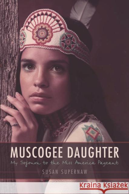 Muscogee Daughter: My Sojourn to the Miss America Pageant Supernaw, Susan 9780803229716 University of Nebraska Press - książka