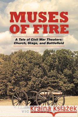Muses of Fire: A Tale of Civil War Theaters: Church, Stage, and Battlefield Vic Thompson 9781665536813 Authorhouse - książka