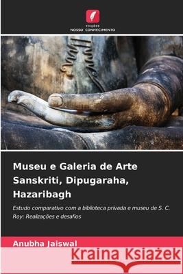 Museu e Galeria de Arte Sanskriti, Dipugaraha, Hazaribagh Jaiswal, Anubha 9786209406423 Edições Nosso Conhecimento - książka