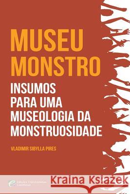 MUSEU-MONSTRO Insumos para uma museologia da monstruosidade Sibylla Pires, Vladimir 9781545592021 Createspace Independent Publishing Platform - książka