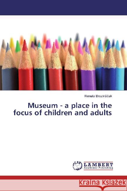 Museum - a place in the focus of children and adults Brezinscak, Renata 9783659834783 LAP Lambert Academic Publishing - książka