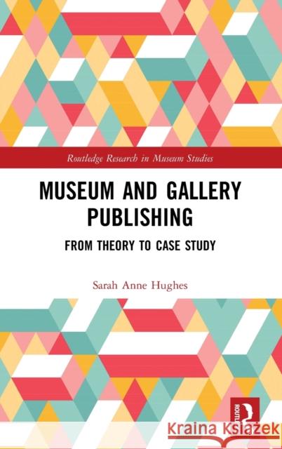 Museum and Gallery Publishing: From Theory to Case Study Sally Hughes 9781472437143 Routledge - książka