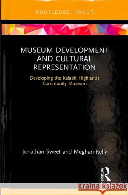 Museum Development and Cultural Representation: Developing the Kelabit Highlands Community Museum Jonathan Sweet Meghan Kelly 9781138554351 Routledge - książka