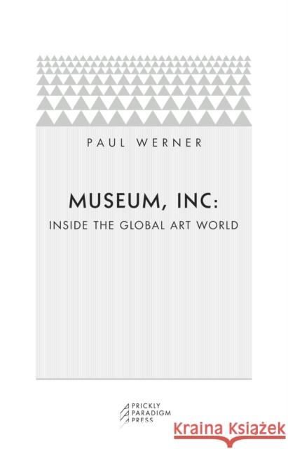 Museum, Inc.: Inside the Global Art World Paul Werner 9780976147510 Prickly Paradigm Press - książka