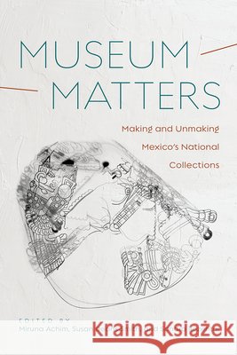 Museum Matters: Making and Unmaking Mexico's National Collections Miruna Achim Susan Deans-Smith Sandra Rozental 9780816556533 University of Arizona Press - książka