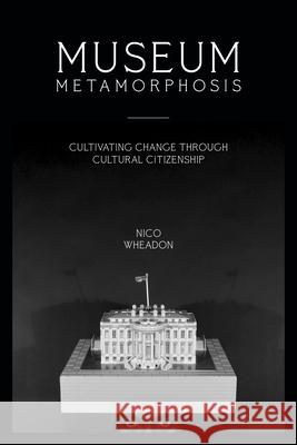 Museum Metamorphosis: Cultivating Change Through Cultural Citizenship Wheadon, Nico 9781538130421 American Association of Museums - książka