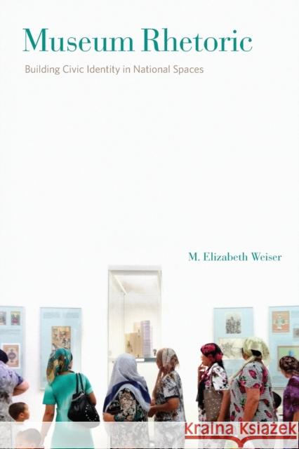 Museum Rhetoric: Building Civic Identity in National Spaces M. Elizabeth Weiser 9780271079042 Penn State University Press - książka