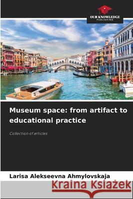 Museum space: from artifact to educational practice Larisa Alekseevna Ahmylovskaja 9786209443329 Our Knowledge Publishing - książka