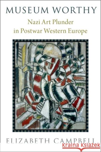 Museum Worthy: Nazi Art Plunder in Postwar Western Europe Elizabeth Campbell 9780190051983 Oxford University Press, USA - książka