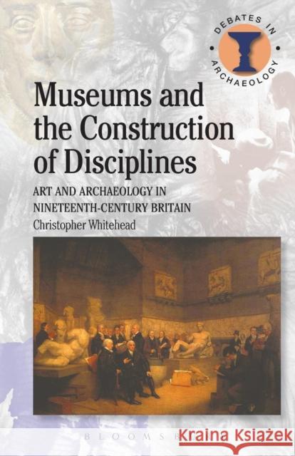 Museums and the Construction of Disciplines: Art and Archaeology in Nineteenth-Century Britain Whitehead, Christopher 9780715635087 Duckworth Publishers - książka