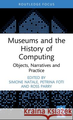 Museums and the History of Computing: Objects, Narratives and Practice Simone Natale Petrina Foti Ross Parry 9781032544014 Routledge - książka