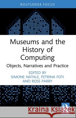 Museums and the History of Computing: Objects, Narratives and Practice Simone Natale Petrina Foti Ross Parry 9781032544021 Routledge - książka