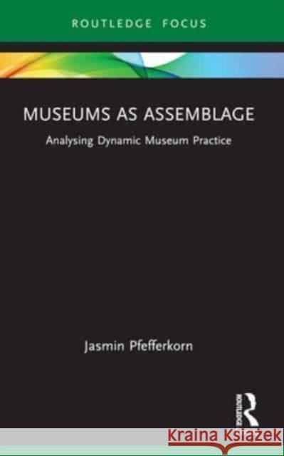 Museums as Assemblage: Analysing Dynamic Museum Practice Jasmin Pfefferkorn 9781032494203 Routledge - książka