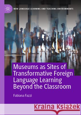 Museums as Sites of Transformative Foreign Language Learning Beyond the Classroom Fazzi, Fabiana 9783031787898 Springer Nature Switzerland - książka